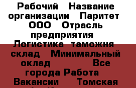 Рабочий › Название организации ­ Паритет, ООО › Отрасль предприятия ­ Логистика, таможня, склад › Минимальный оклад ­ 27 000 - Все города Работа » Вакансии   . Томская обл.,Кедровый г.